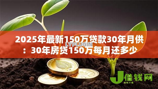 2025年最新150万贷款30年月供：30年房贷150万每月还多少