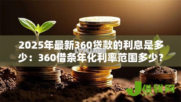 2025年最新360贷款的利息是多少:360借条年化利率范围多少? 2025年最新360贷款的利息是多少:360借条年化利率范围多少?