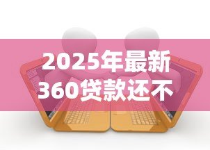 2025年最新360贷款还不上怎么办:360网贷逾期无力偿还如何应对 2025年最新360贷款还不上怎么办:360网贷逾期无力偿还如何应对