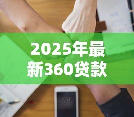 2025年最新360贷款靠谱吗：360借条是否安全可信赖