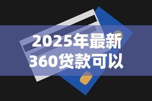 2025年最新360贷款可以提前还吗：360借条如何操作提前结清