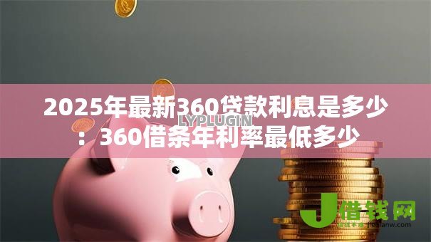 2025年最新360贷款利息是多少:360借条年利率最低多少 2025年最新360贷款利息是多少:360借条年利率最低多少