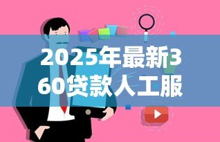 2025年最新360贷款人工服务电话:如何联系360贷款的人工客服 2025年最新360贷款人工服务电话:如何联系360贷款的人工客服