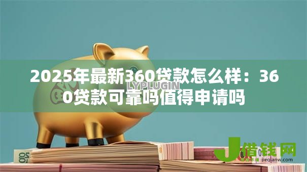 2025年最新360贷款怎么样：360贷款可靠吗值得申请吗