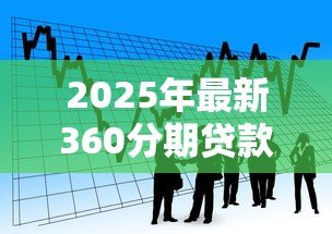 2025年最新360分期贷款:360分期借款额度如何评估 2025年最新360分期贷款:360分期借款额度如何评估
