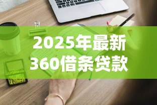 2025年最新360借条贷款条件:360借条申请需要哪些资质 2025年最新360借条贷款条件:360借条申请需要哪些资质