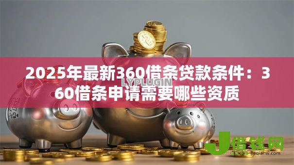 2025年最新360借条贷款条件:360借条申请需要哪些资质 2025年最新360借条贷款条件:360借条申请需要哪些资质