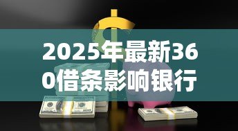 2025年最新360借条影响银行贷款吗：网贷使用影响银行贷款审批吗