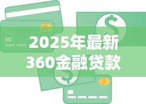 2025年最新360金融贷款:360金融借贷服务靠谱吗 2025年最新360金融贷款:360金融借贷服务靠谱吗