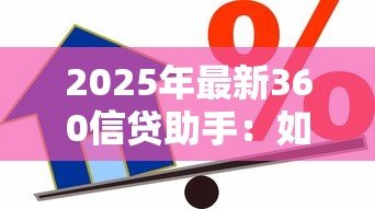 2025年最新360信贷助手:如何选择靠谱的信贷服务平台 2025年最新360信贷助手:如何选择靠谱的信贷服务平台