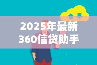 2025年最新360信贷助手:如何选择靠谱的信贷服务平台 2025年最新360信贷助手:如何选择靠谱的信贷服务平台