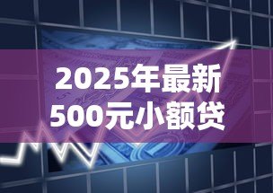 2025年最新500元小额贷款:急需500元如何快速借款 2025年最新500元小额贷款:急需500元如何快速借款