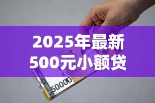 2025年最新500元小额贷款马上到账：500元急用钱如何快速借款