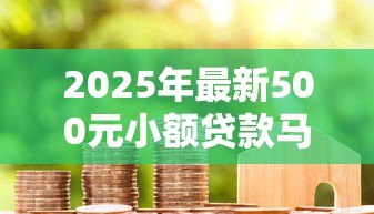2025年最新500元小额贷款马上到账：500元急用钱如何快速借款