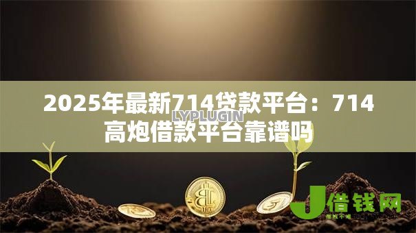 2025年最新714贷款平台：714高炮借款平台靠谱吗