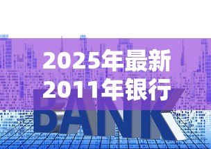 2025年最新2011年银行贷款利率：2011年房贷利率是多少