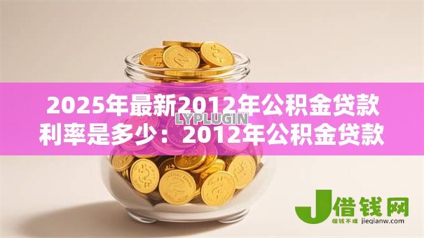 2025年最新2012年公积金贷款利率是多少:2012年公积金贷款年利率多少 2025年最新2012年公积金贷款利率是多少:2012年公积金贷款年利率多少