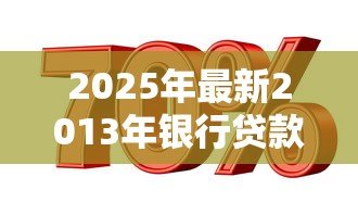 2025年最新2013年银行贷款基准利率:2013年银行贷款利率基准是多少 2025年最新2013年银行贷款基准利率:2013年银行贷款利率基准是多少