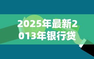 2025年最新2013年银行贷款基准利率:2013年银行贷款利率基准是多少 2025年最新2013年银行贷款基准利率:2013年银行贷款利率基准是多少