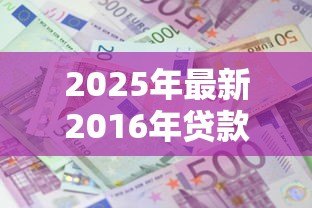 2025年最新2016年贷款基准利率：2016年银行贷款利息标准是多少