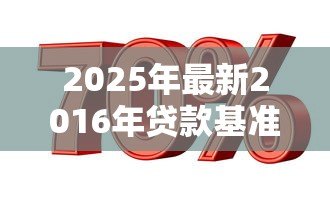 2025年最新2016年贷款基准利率：2016年银行贷款利息标准是多少