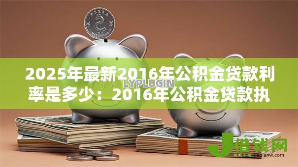 2025年最新2016年公积金贷款利率是多少:2016年公积金贷款执行什么利率 2025年最新2016年公积金贷款利率是多少:2016年公积金贷款执行什么利率