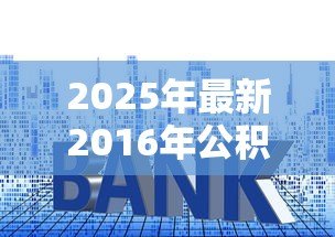 2025年最新2016年公积金贷款利率是多少:2016年公积金贷款执行什么利率 2025年最新2016年公积金贷款利率是多少:2016年公积金贷款执行什么利率