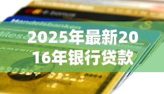 2025年最新2016年银行贷款利率表：2016年银行贷款利率如何查询