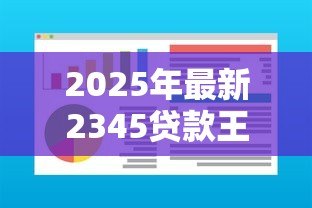 2025年最新2345贷款王官网：2345贷款王官方网址是什么