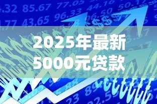 2025年最新5000元贷款:小额借款如何快速获批 2025年最新5000元贷款:小额借款如何快速获批