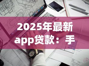 2025年最新app贷款:手机借钱软件靠谱吗 2025年最新app贷款:手机借钱软件靠谱吗