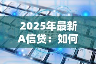 2025年最新A信贷：如何申请A类贷款服务