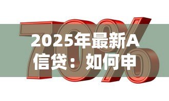 2025年最新A信贷：如何申请A类贷款服务