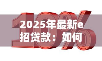 2025年最新e招贷款:如何申请e招贷及利率是多少 2025年最新e招贷款:如何申请e招贷及利率是多少