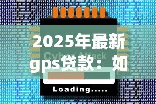 2025年最新gps贷款:如何利用定位技术申请贷款 2025年最新gps贷款:如何利用定位技术申请贷款