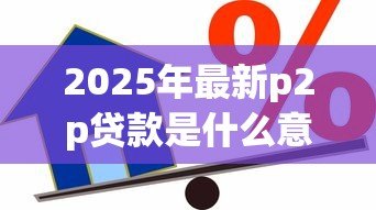 2025年最新p2p贷款是什么意思：个人借贷平台如何运作