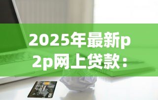 2025年最新p2p网上贷款：网上借贷平台如何保障资金安全