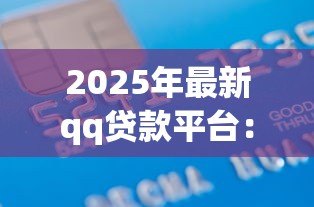 2025年最新qq贷款平台：腾讯QQ上有哪些正规借贷渠道