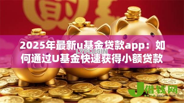 2025年最新u基金贷款app：如何通过U基金快速获得小额贷款