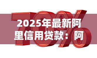 2025年最新阿里信用贷款:阿里信用借贷如何申请 2025年最新阿里信用贷款:阿里信用借贷如何申请