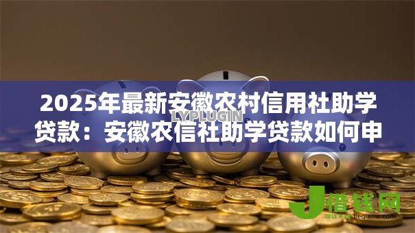 2025年最新安徽农村信用社助学贷款：安徽农信社助学贷款如何申请