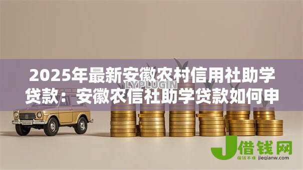 2025年最新安徽农村信用社助学贷款：安徽农信社助学贷款如何申请