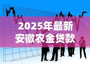 2025年最新安徽农金贷款：安徽农商行信贷政策有何最新调整