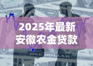 2025年最新安徽农金贷款：安徽农商行信贷政策有何最新调整