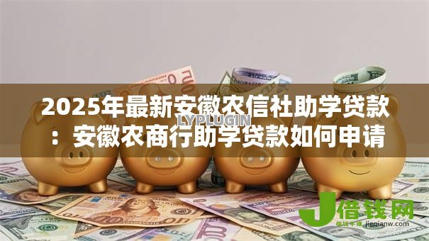 2025年最新安徽农信社助学贷款：安徽农商行助学贷款如何申请
