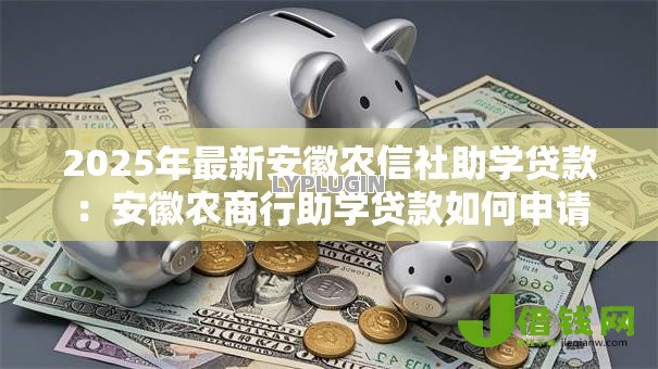 2025年最新安徽农信社助学贷款：安徽农商行助学贷款如何申请
