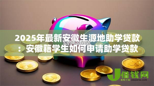 2025年最新安徽生源地助学贷款：安徽籍学生如何申请助学贷款