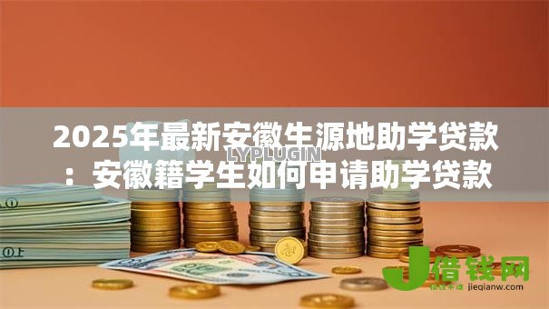 2025年最新安徽生源地助学贷款：安徽籍学生如何申请助学贷款