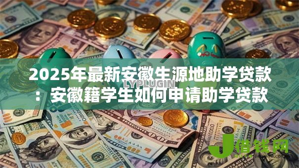 2025年最新安徽生源地助学贷款：安徽籍学生如何申请助学贷款