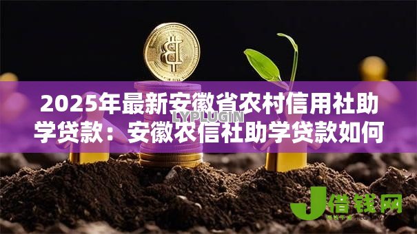2025年最新安徽省农村信用社助学贷款:安徽农信社助学贷款如何申请 2025年最新安徽省农村信用社助学贷款:安徽农信社助学贷款如何申请